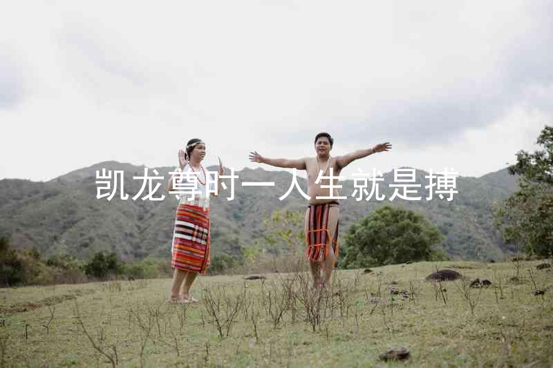 凯龙尊时一人生就是搏