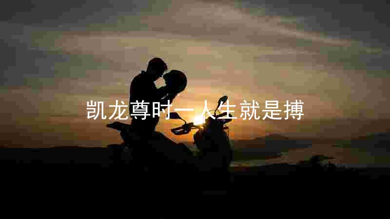 凯龙尊时一人生就是搏