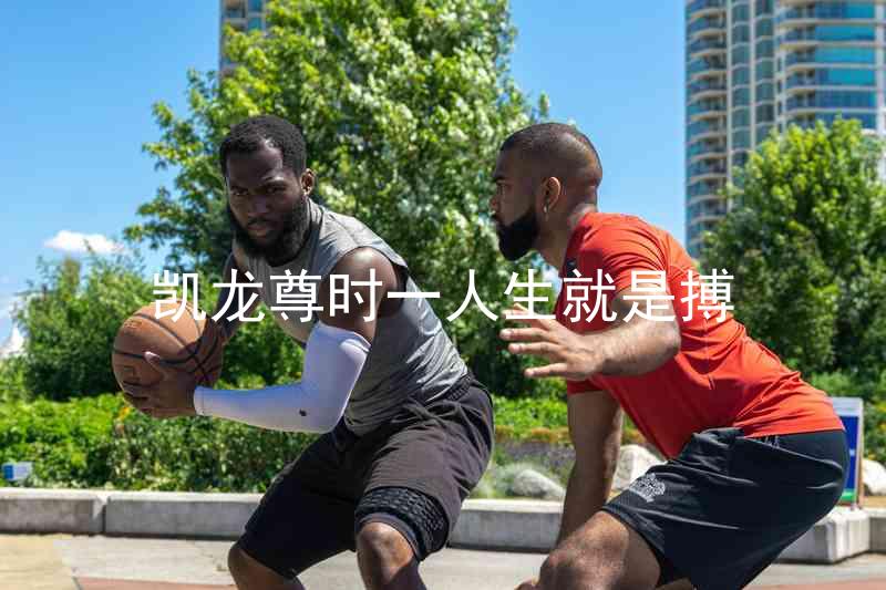 凯龙尊时一人生就是搏