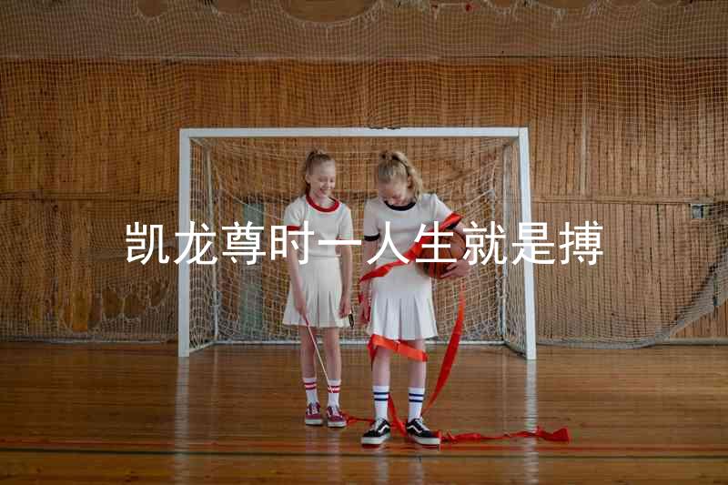 凯龙尊时一人生就是搏