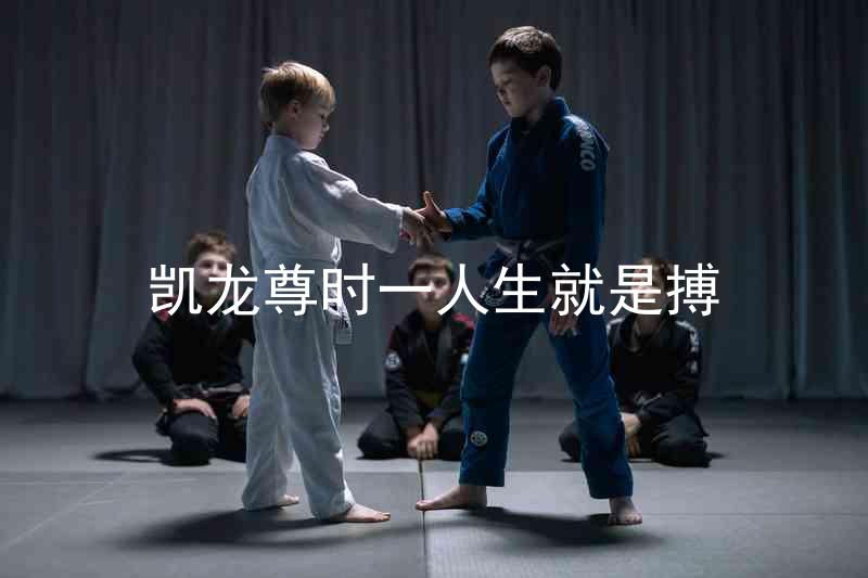 凯龙尊时一人生就是搏